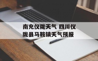 南充仪陇天气 四川仪陇县马鞍镇天气预报