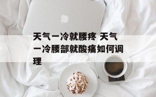 天气一冷就腰疼 天气一冷腰部就酸痛如何调理