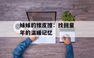 妹妹的橡皮擦：找回童年的温暖记忆