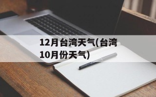 12月台湾天气(台湾10月份天气)