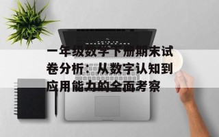 一年级数学下册期末试卷分析：从数字认知到应用能力的全面考察