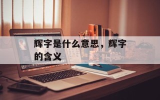 辉字是什么意思，辉字的含义