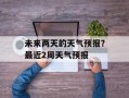 未来两天的天气预报？最近2周天气预报