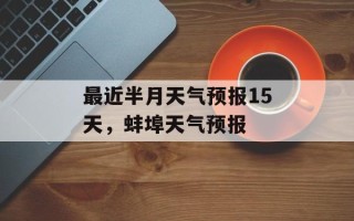 最近半月天气预报15天，蚌埠天气预报