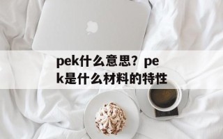 pek什么意思？pek是什么材料的特性