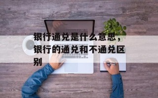 银行通兑是什么意思，银行的通兑和不通兑区别