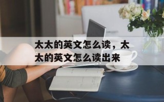 太太的英文怎么读，太太的英文怎么读出来