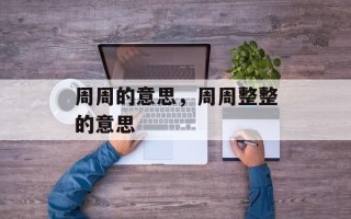 周周的意思，周周整整的意思