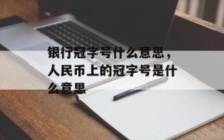 银行冠字号什么意思，人民币上的冠字号是什么意思