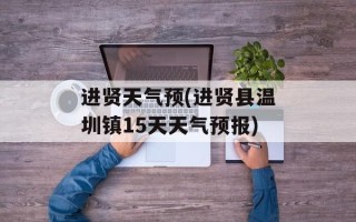 进贤天气预(进贤县温圳镇15天天气预报)