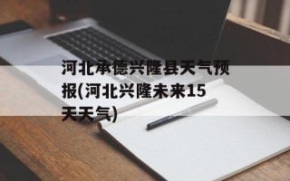 河北承德兴隆县天气预报(河北兴隆未来15天天气)