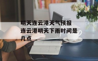 明天连云港天气预报 连云港明天下雨时间是几点
