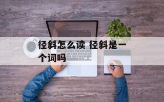 径斜怎么读 径斜是一个词吗