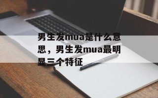 男生发mua是什么意思，男生发mua最明显三个特征
