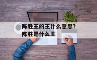 陈胜王的王什么意思？陈胜是什么王
