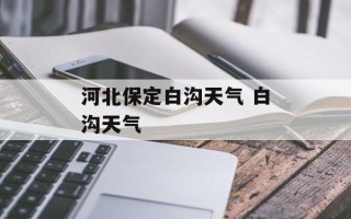 河北保定白沟天气 白沟天气