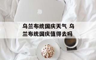 乌兰布统国庆天气 乌兰布统国庆值得去吗