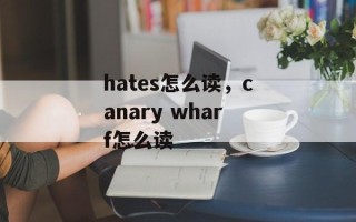 hates怎么读，canary wharf怎么读