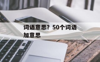 词语意思？50个词语加意思
