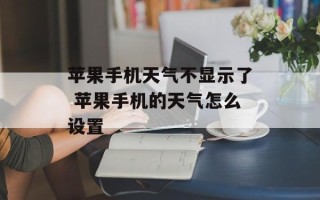 苹果手机天气不显示了 苹果手机的天气怎么设置