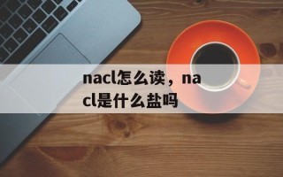 nacl怎么读，nacl是什么盐吗