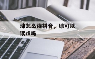 埭怎么读拼音，埭可以读di吗