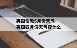 英国伦敦5月份天气 英国四月份天气穿什么