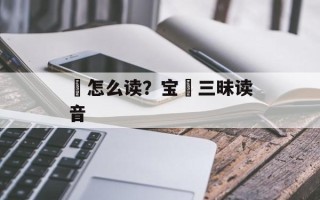 窴怎么读？宝窴三昧读音