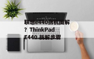 联想e440拆机图解？ThinkPad E440 拆解步骤