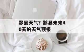 黟县天气？黟县未来40天的天气预报