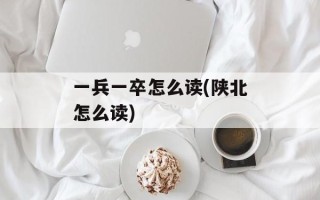 一兵一卒怎么读(陕北怎么读)