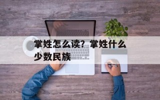 掌姓怎么读？掌姓什么少数民族