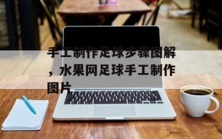 手工制作足球步骤图解，水果网足球手工制作图片