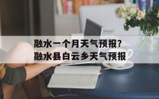 融水一个月天气预报？融水县白云乡天气预报