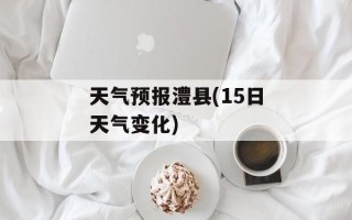 天气预报澧县(15日天气变化)