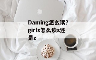Daming怎么读？girls怎么读s还是z