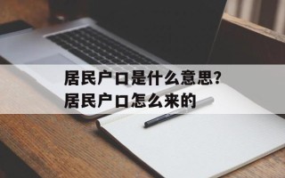 居民户口是什么意思？居民户口怎么来的