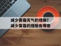 减少雾霾天气的措施？减少雾霾的措施有哪些