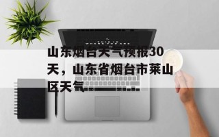 山东烟台天气预报30天，山东省烟台市莱山区天气