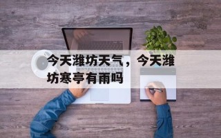 今天潍坊天气，今天潍坊寒亭有雨吗