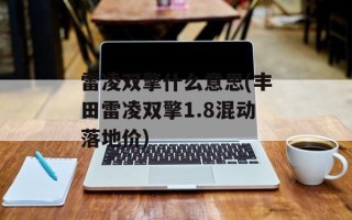 雷凌双擎什么意思(丰田雷凌双擎1.8混动落地价)