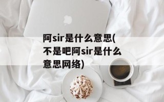 阿sir是什么意思(不是吧阿sir是什么意思网络)