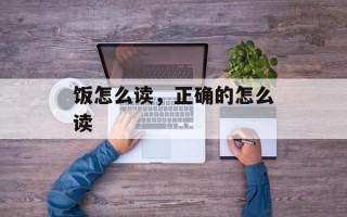 饭怎么读，正确的怎么读