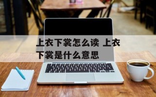 上衣下裳怎么读 上衣下裳是什么意思