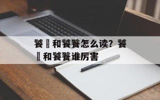 饕鬄和饕餮怎么读？饕鬄和饕餮谁厉害