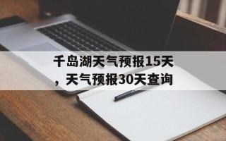 千岛湖天气预报15天，天气预报30天查询