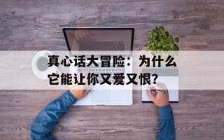 真心话大冒险：为什么它能让你又爱又恨？