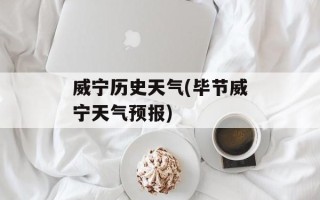 威宁历史天气(毕节威宁天气预报)