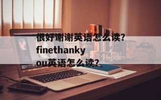 很好谢谢英语怎么读？finethankyou英语怎么读？