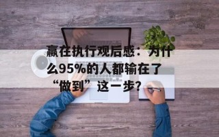 赢在执行观后感：为什么95%的人都输在了“做到”这一步？